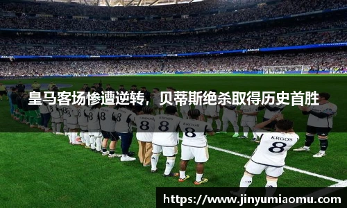 皇马客场惨遭逆转，贝蒂斯绝杀取得历史首胜