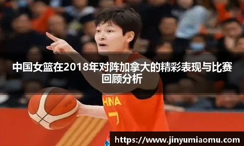 中国女篮在2018年对阵加拿大的精彩表现与比赛回顾分析