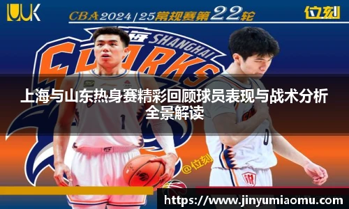 上海与山东热身赛精彩回顾球员表现与战术分析全景解读