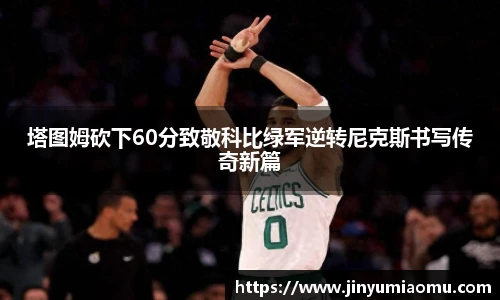 塔图姆砍下60分致敬科比绿军逆转尼克斯书写传奇新篇