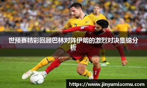 世预赛精彩回顾巴林对阵伊朗的激烈对决集锦分析