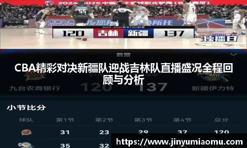 CBA精彩对决新疆队迎战吉林队直播盛况全程回顾与分析