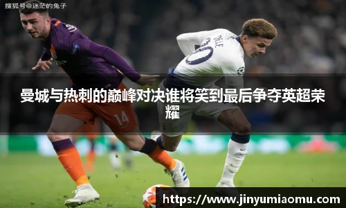 曼城与热刺的巅峰对决谁将笑到最后争夺英超荣耀
