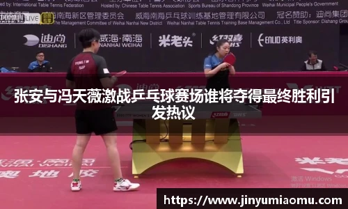 张安与冯天薇激战乒乓球赛场谁将夺得最终胜利引发热议