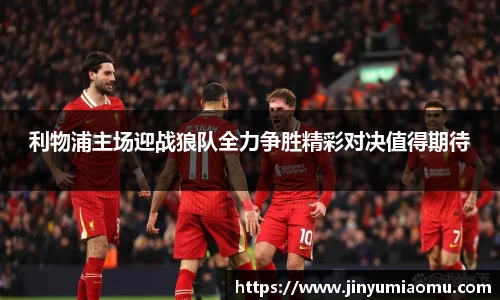 利物浦主场迎战狼队全力争胜精彩对决值得期待