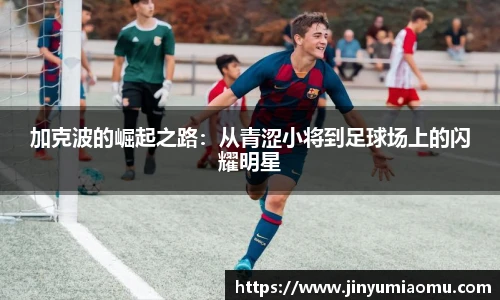 加克波的崛起之路：从青涩小将到足球场上的闪耀明星