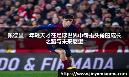 佩德里：年轻天才在足球世界中崭露头角的成长之路与未来展望