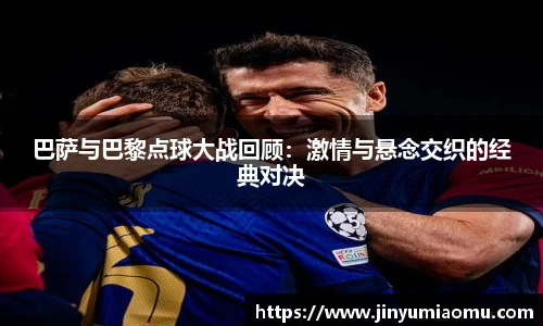 巴萨与巴黎点球大战回顾：激情与悬念交织的经典对决