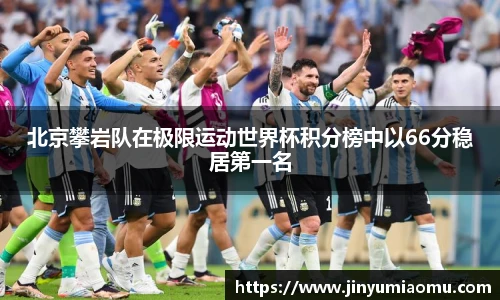 北京攀岩队在极限运动世界杯积分榜中以66分稳居第一名