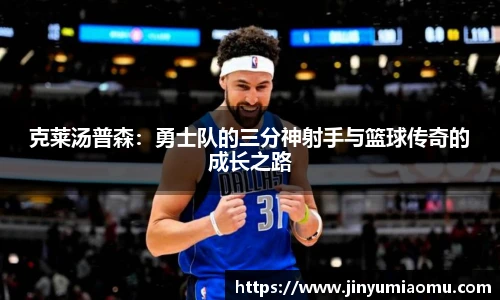 克莱汤普森：勇士队的三分神射手与篮球传奇的成长之路