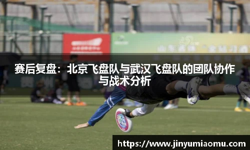 赛后复盘：北京飞盘队与武汉飞盘队的团队协作与战术分析