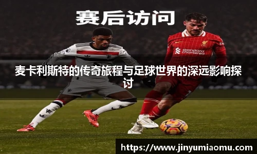 麦卡利斯特的传奇旅程与足球世界的深远影响探讨