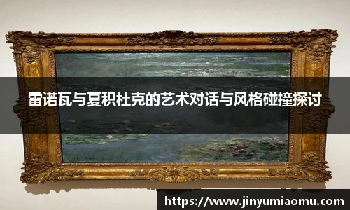 雷诺瓦与夏积杜克的艺术对话与风格碰撞探讨
