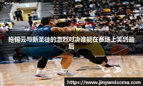 拖锡云与新圣徒的激烈对决谁能在赛场上笑到最后