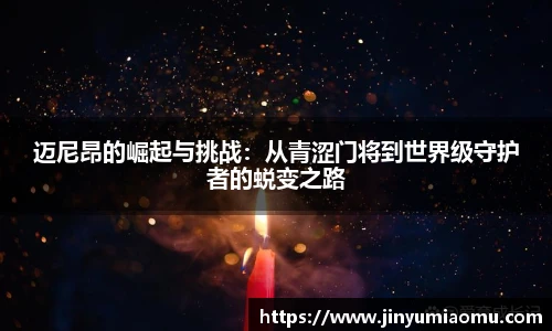 迈尼昂的崛起与挑战：从青涩门将到世界级守护者的蜕变之路