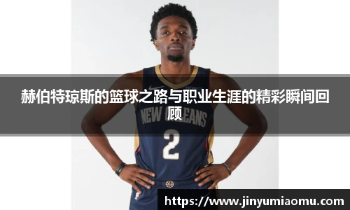 赫伯特琼斯的篮球之路与职业生涯的精彩瞬间回顾