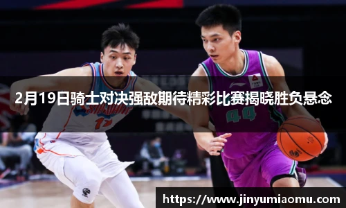 2月19日骑士对决强敌期待精彩比赛揭晓胜负悬念