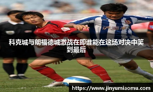 科克城与朗福德城激战在即谁能在这场对决中笑到最后