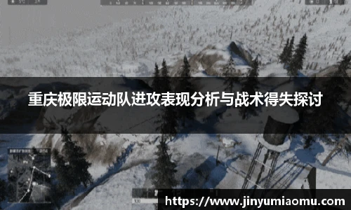 重庆极限运动队进攻表现分析与战术得失探讨