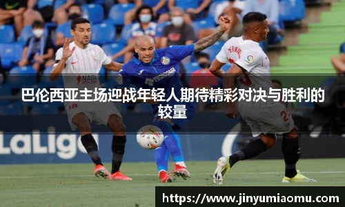 巴伦西亚主场迎战年轻人期待精彩对决与胜利的较量