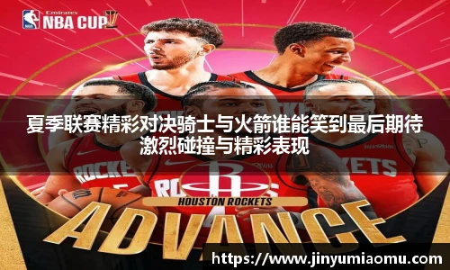 夏季联赛精彩对决骑士与火箭谁能笑到最后期待激烈碰撞与精彩表现