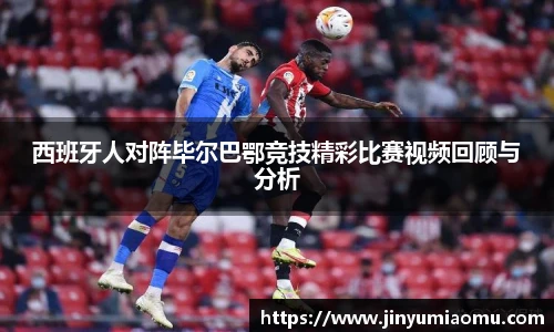 西班牙人对阵毕尔巴鄂竞技精彩比赛视频回顾与分析
